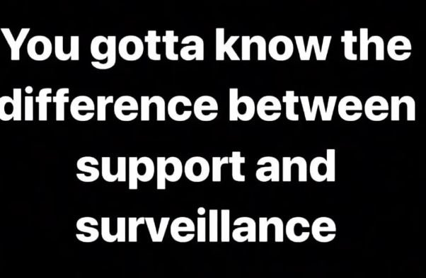 You gotta know the difference between support and surveillance