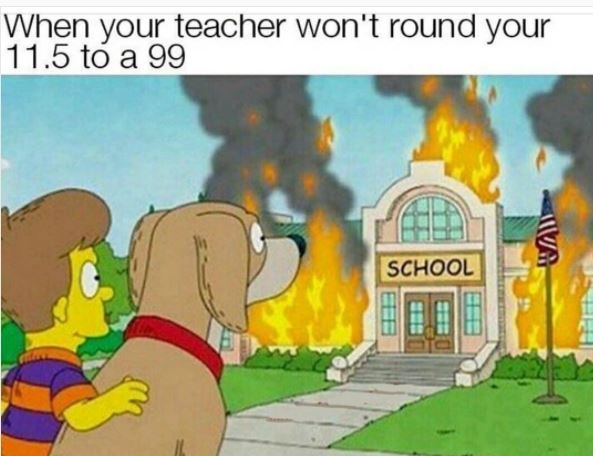 When your teacher won't round your 11.5 to a 99 school