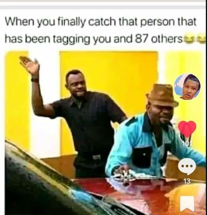 When you finally catch that person that has been tagging you and 87 others 13