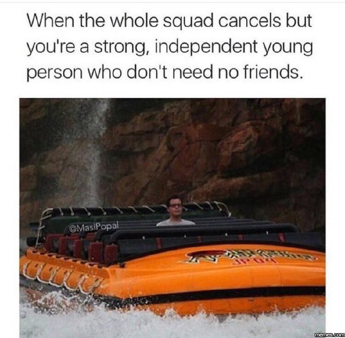 When the whole squad cancels but you' 're a strong independent young person who