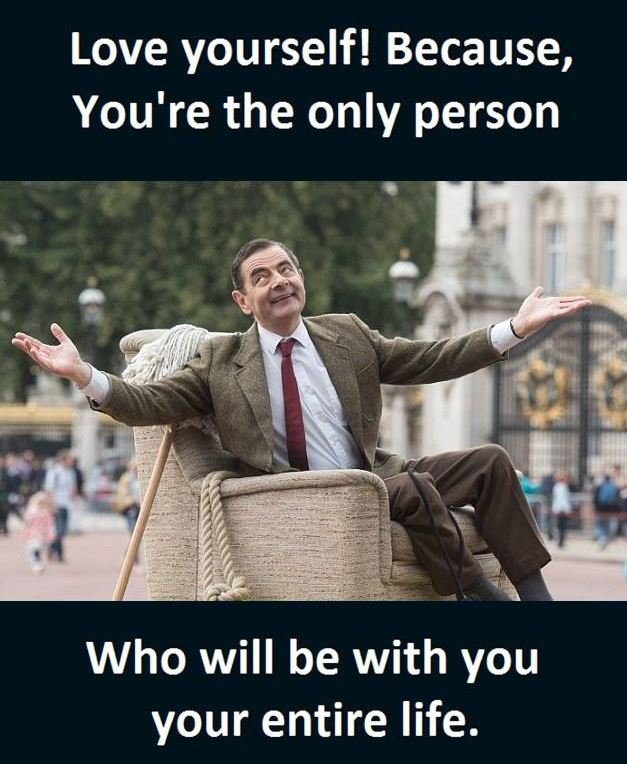 Love yourself! because, you're the only person who will be with you your entire