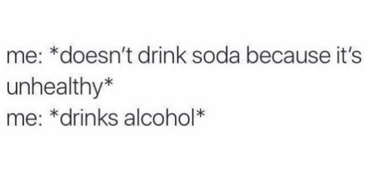 Me doesn't drink soda because it's unhealthy me drinks alcohol