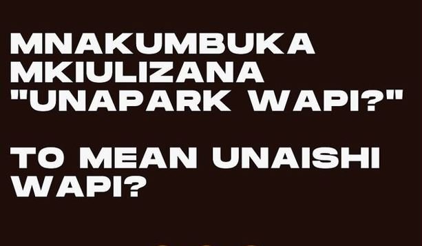 Mnakumbuka mkiulizana unapark wapi? to mean unaishi wapi?