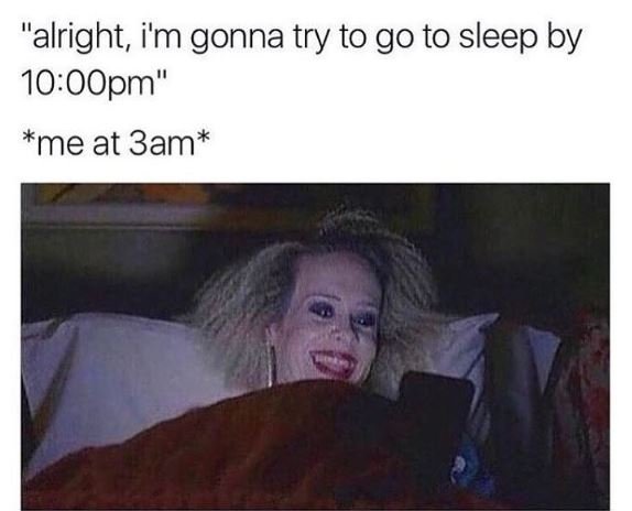 Alright i'm gonna try to go to sleep by 1ooopm' me at 3am