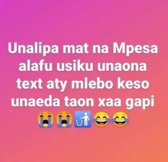 Unalipa mat na mpesa alafu usiku unaona text aty mlebo keso unaeda taon xaa gapi