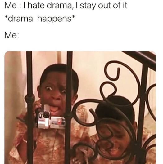 Me hate drama, stay out of it drama happens Me