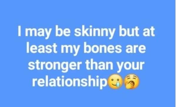 Imay be skinny but at least my bones are stronger than your relationship