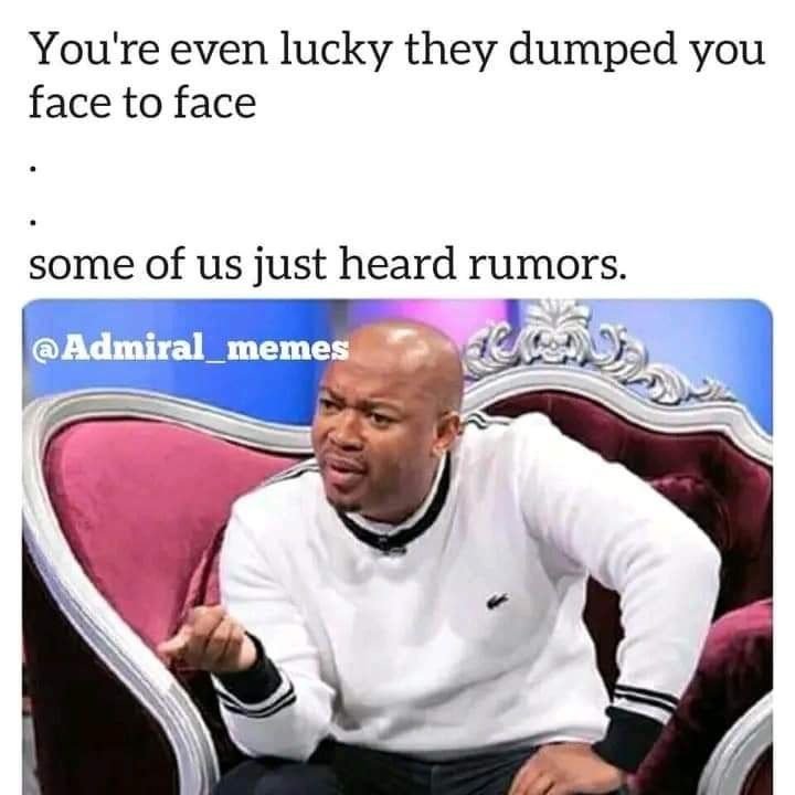 You're even lucky they dumped you face to face some of us just heard rumors. adm