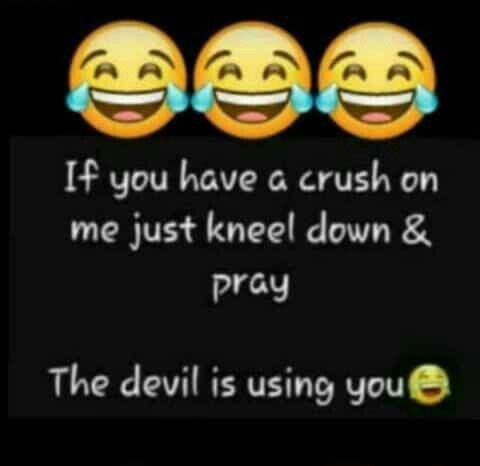 F you have g crush 0n me just kneel down prcy the devil is using yous