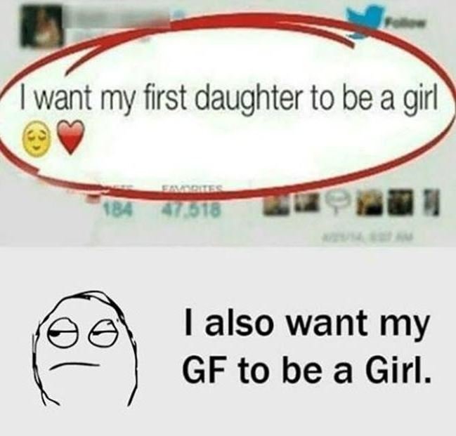 Want my first daughter to be a girl lalso want my gf to be a girl.