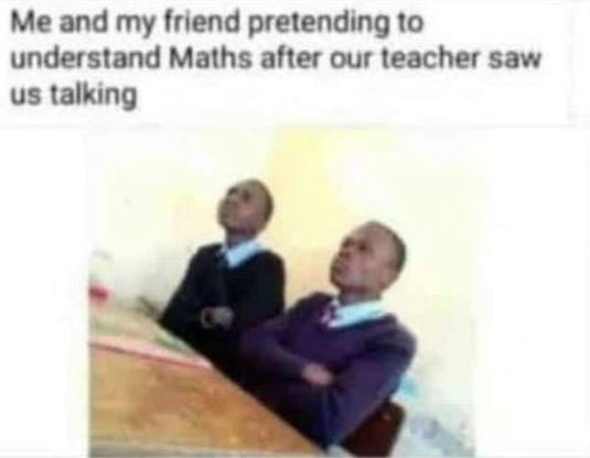 Me and my friend pretending 10 understand maths after our leacher saw us talking