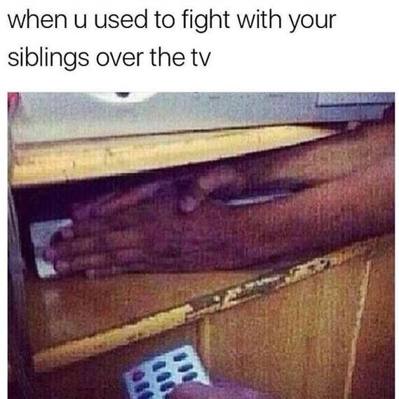 When u used to fight with your siblings over the tv