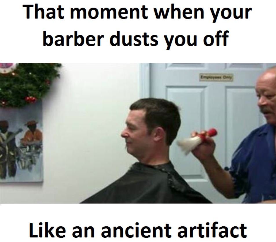 That moment when your barber dusts you off like an ancient artifact