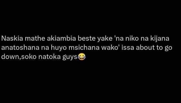 Naskia mathe akiambia beste yake 'na niko na kijana anatoshana na huyo msichana