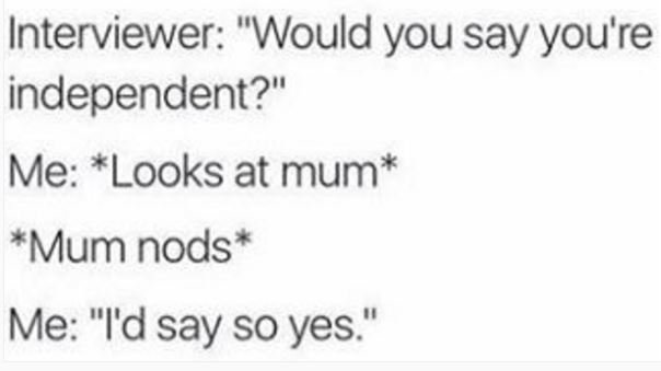 Interviewer would you say you'r re independent? me looks at mum mum nods me id s