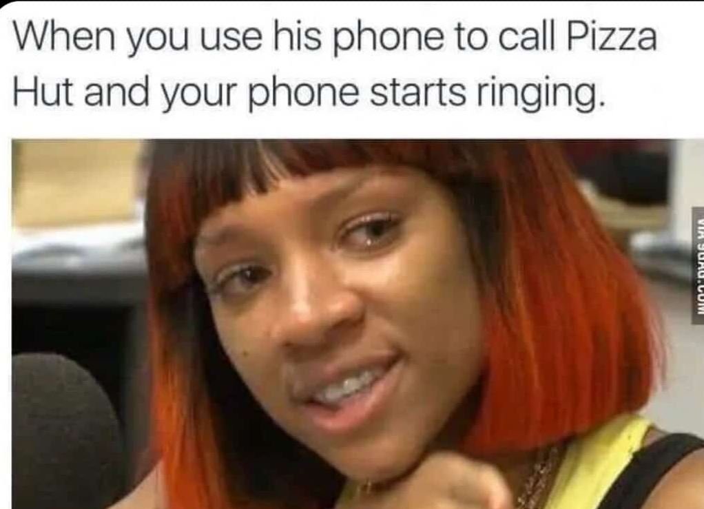 When you use his phone to call pizza hut and your phone starts ringing