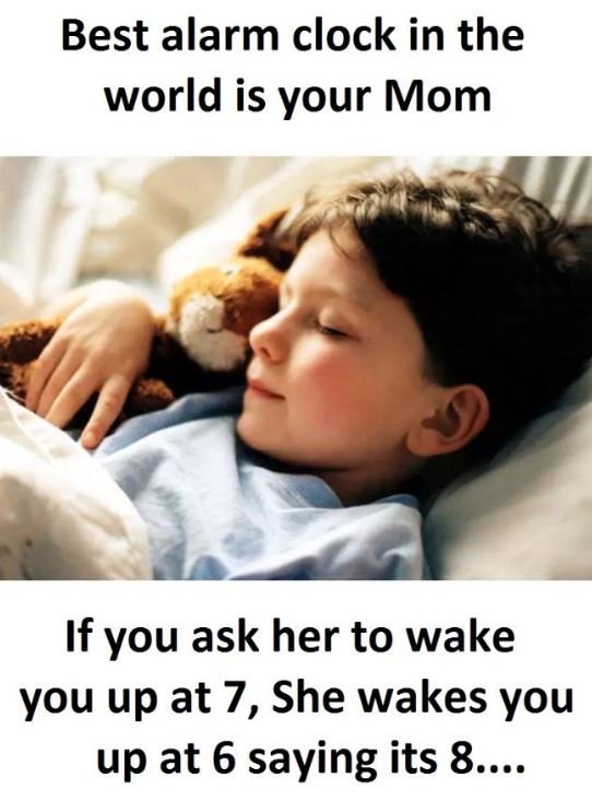 Best alarm clock in the world is your mom if you ask her to wake you up at 7, sh