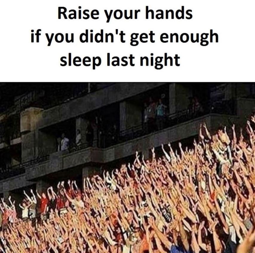 Raise your hands if you didn't get enough sleep last night