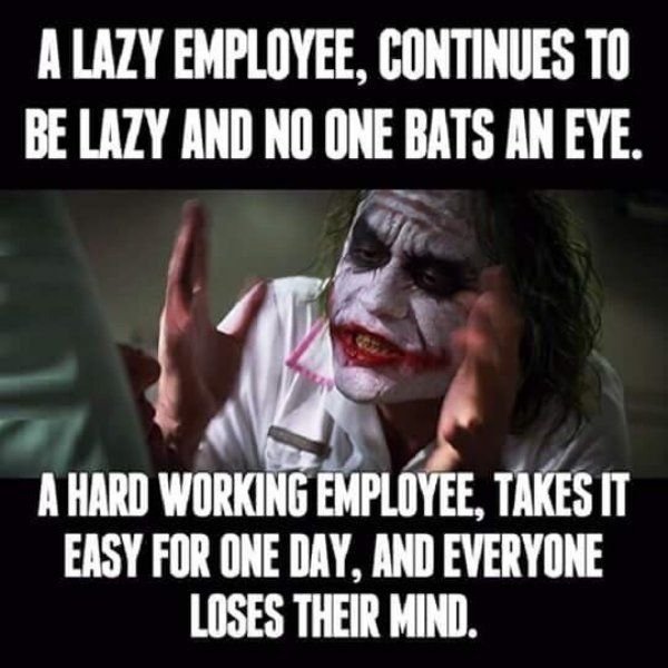 4 lazy employee, continues t0 be lazy and no one bats an eye hard working employ