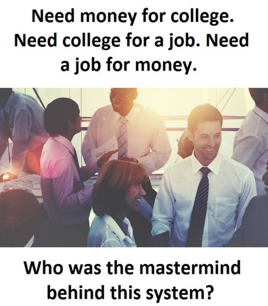 Need money for college. need college for a job. need a job for money. who was th