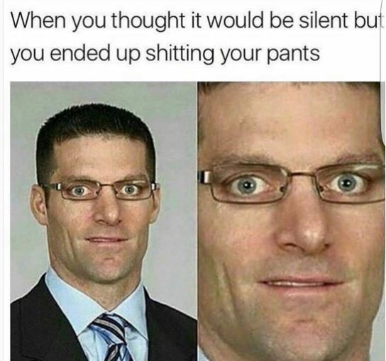 When you thought it would be silent but you ended up shitting your pants
