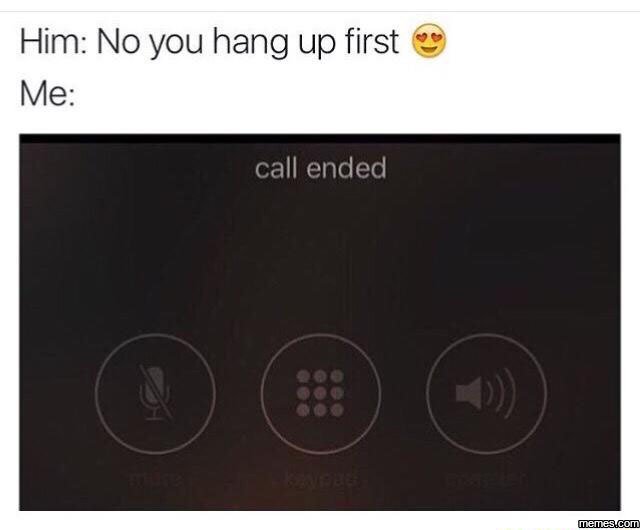 Him no you hang up first me call ended memes