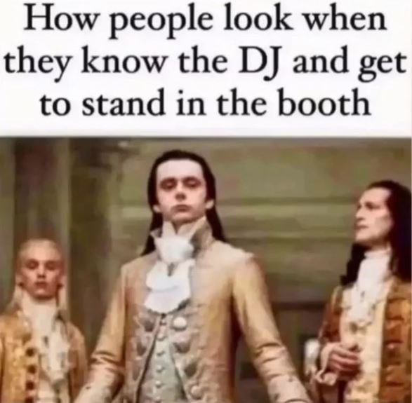 How people look when Ithey know the DJ and get to stand in the booth