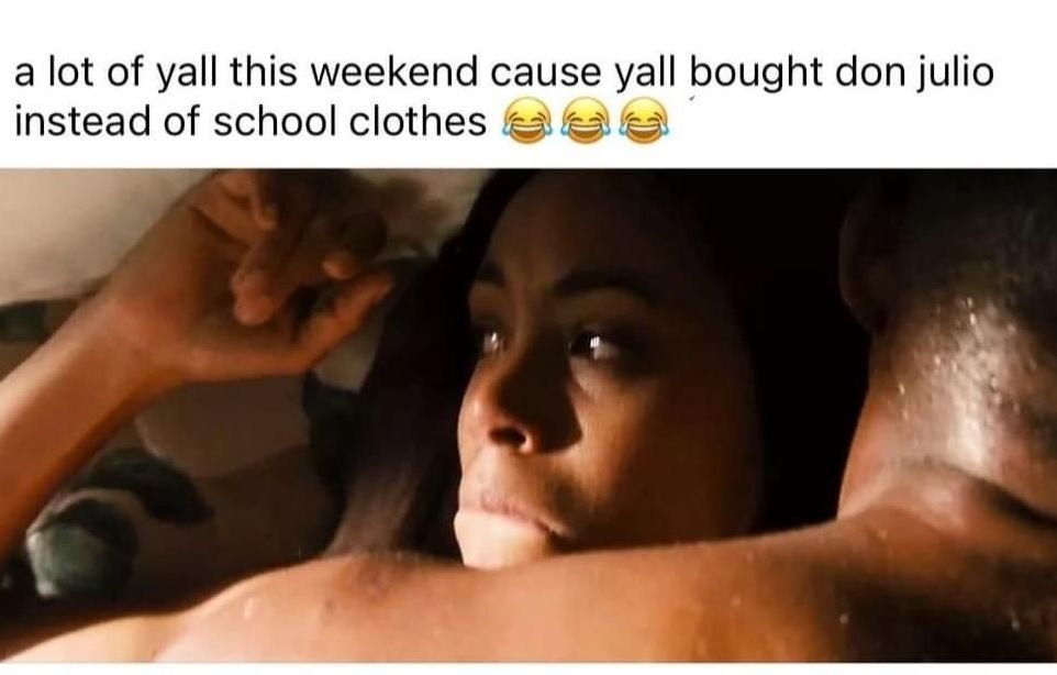 A lot of yall this weekend cause yall bought don julio instead of school clothes