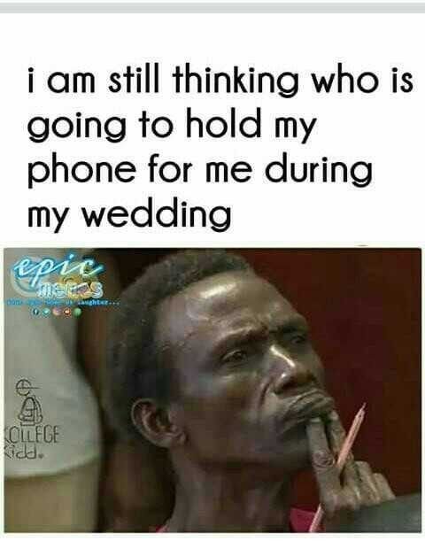 I am still thinking who is going to hold my phone for me during my wedding epic