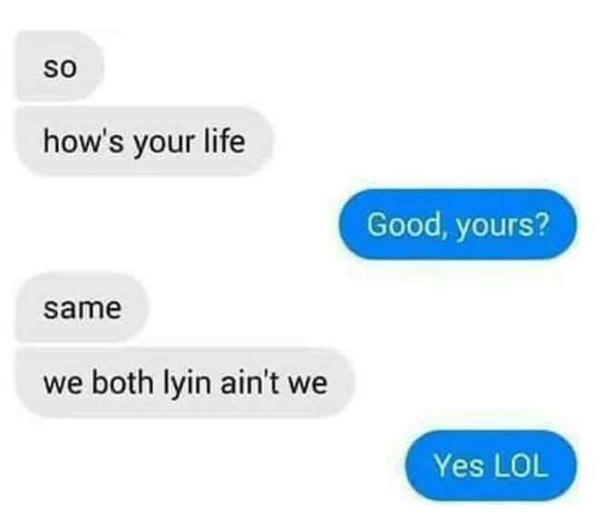 So how's your life good, yours? same we both iyin ain't we yes lol