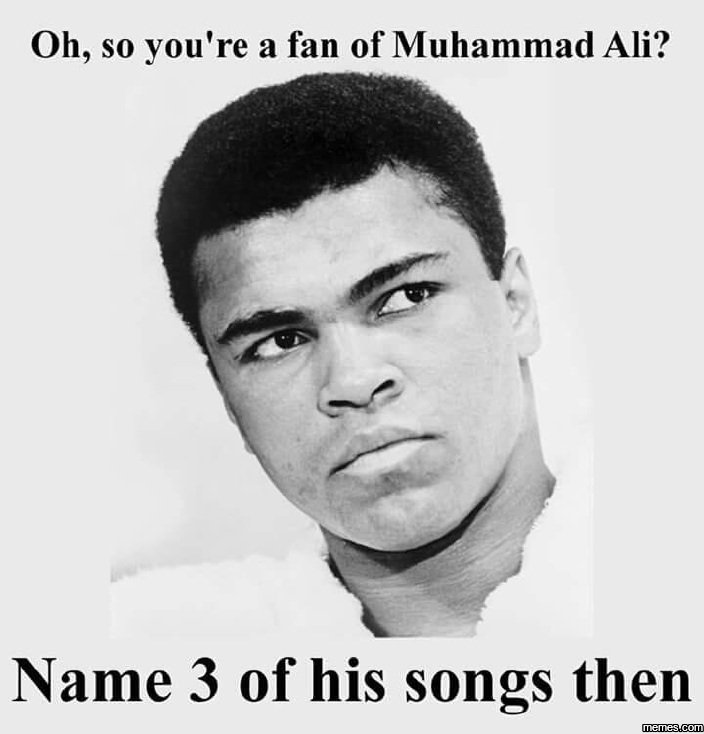 Oh, s0 you're a fan of muhammad ali? name 3 of his songs then memesucom