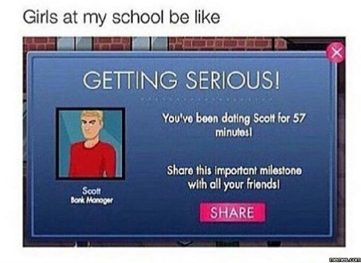 Girls at my school be like getting serious! you'vo boon datlng scolt for 57 mlnu