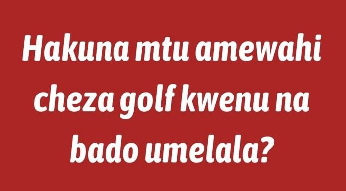Hakuna mtu amewahi cheza golf kwenu na bado umelala?
