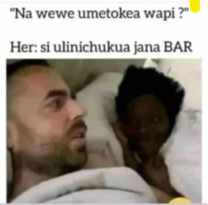 Na wewe umetokea wapi ? her si ulinichukua jana bar