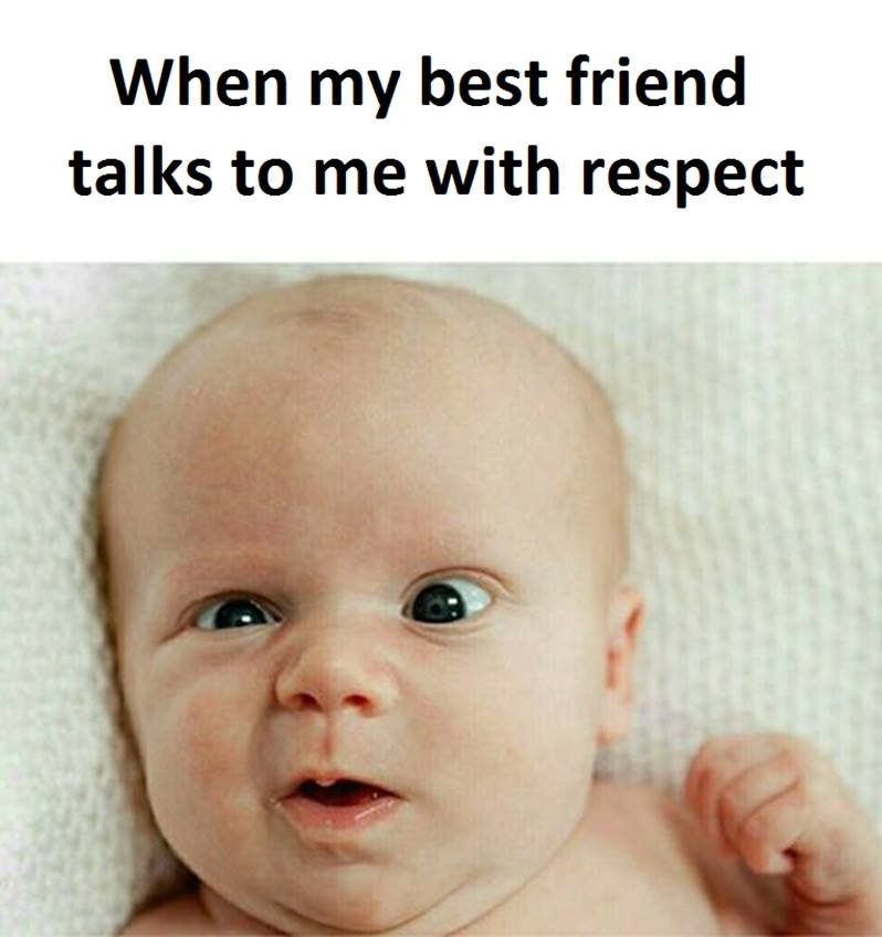 When my best friend talks to me with respect