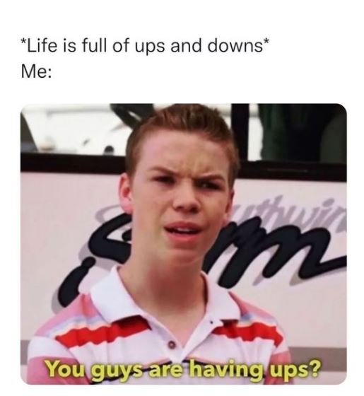 Life is full of ups and downs Me M Youguysarehhaving ups?