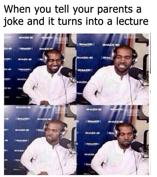 When you tell your parents a joke and it turns into a lecture