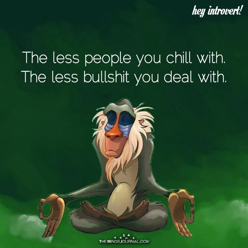 Hey introvert! the less people you chill with the less bullshit you deal with. t