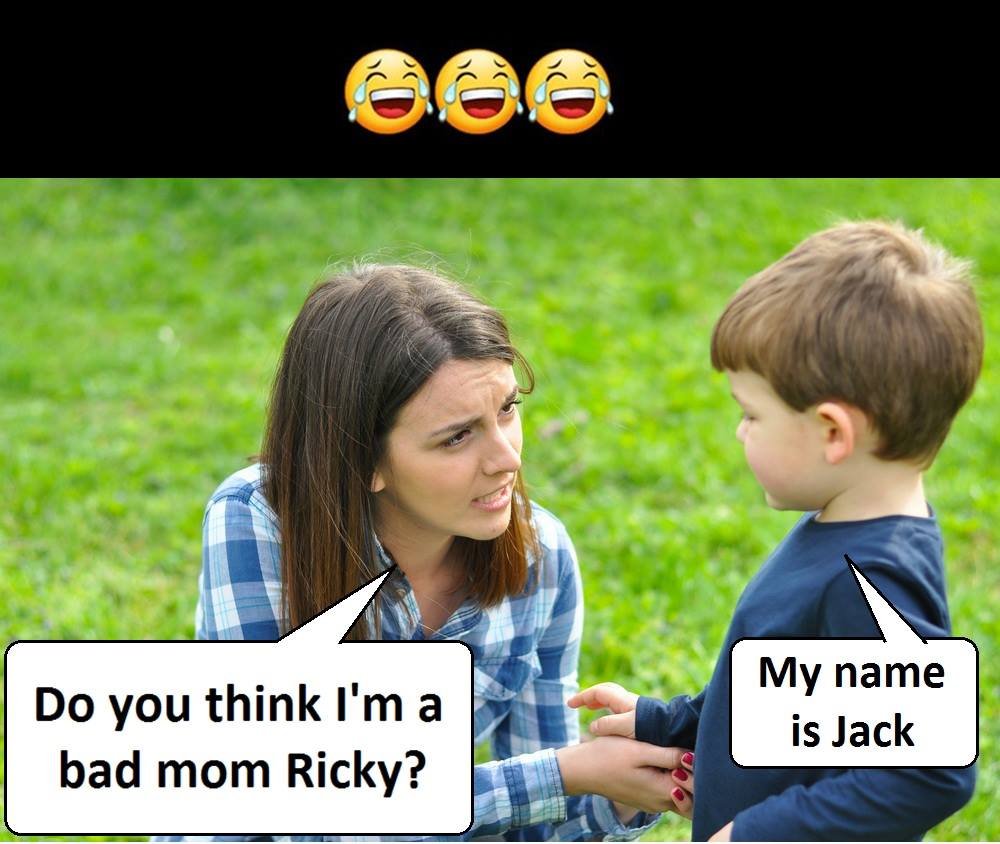 My name is jack do you think i'ma bad mom ricky?