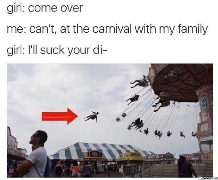 Girl come over me can't at the carnival with my family girl i'il suck your di