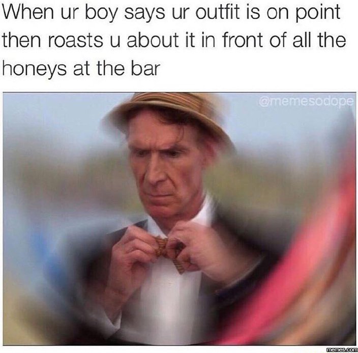 When ur boy says ur outfit is on point then roasts u about it in front of all th