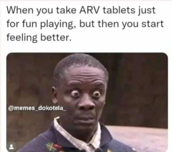 When you take arv tablets just for fun playing but then you start feeling better