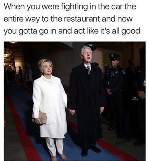 When you were fighting in the car the entire way to the restaurant and now you g