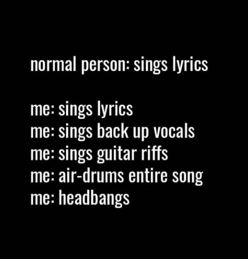 Normal person sings lyrics me sings lyrics me sings back up vocals me sings guit