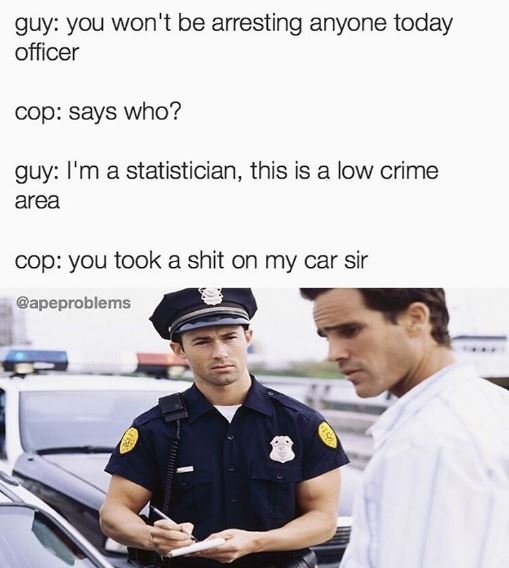 Guy you won't be arresting anyone today officer cop says who? guy i'm a statisti