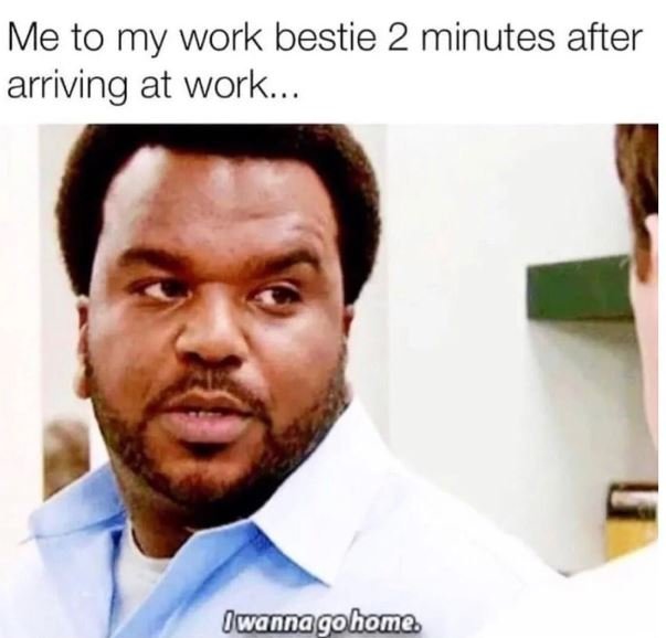 Me to my work bestie 2 minutes after arriving at work. owannagohono