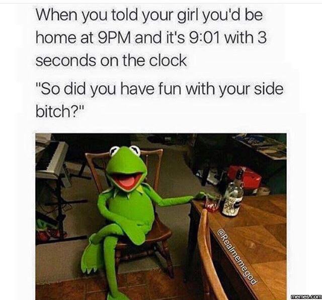 When you told your girl you'd be home at 9pm and it's 9.01 with 3 seconds on the