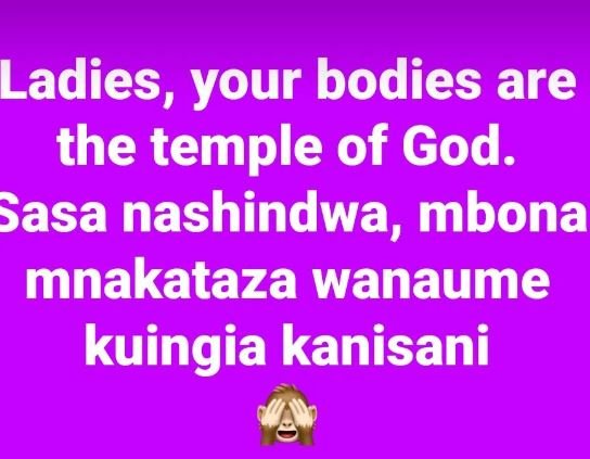 Ladies, your bodies are the temple of god. sasa nashindwa, mbona mnakataza wanau