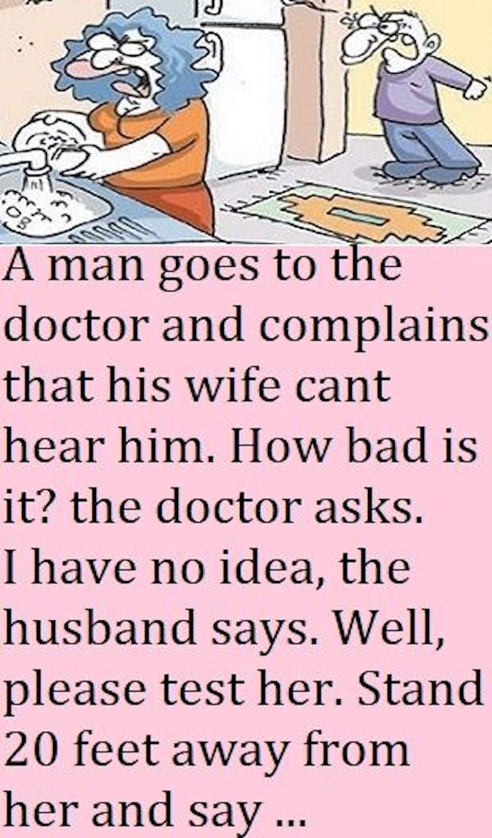 A man goes to the doctor and complains that his wife cant hear him. how bad is i
