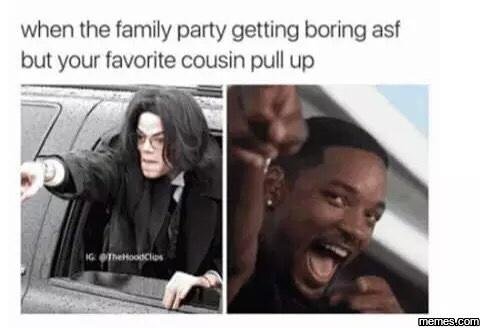 When the family party getting boring asf but your favorite cousin pull up memes